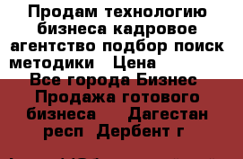Продам технологию бизнеса кадровое агентство:подбор,поиск,методики › Цена ­ 500 000 - Все города Бизнес » Продажа готового бизнеса   . Дагестан респ.,Дербент г.